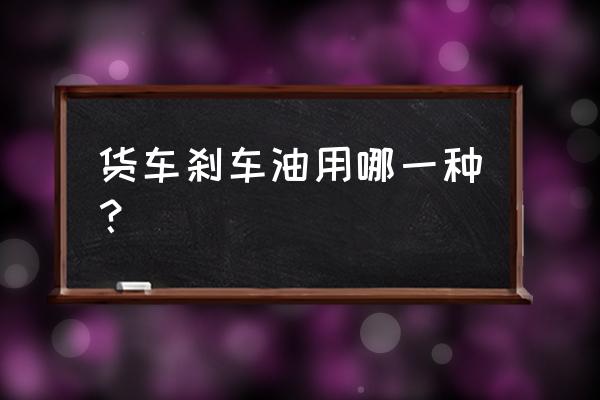 制动液中目前主要有几等级别产品 货车刹车油用哪一种？