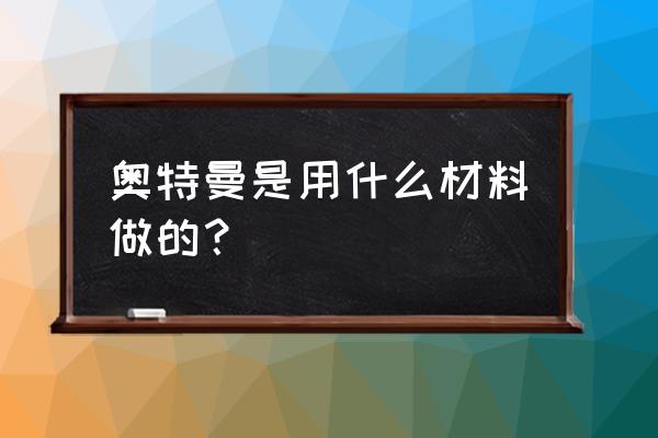 奥特曼皮套颜色怎么弄上去的 奥特曼是用什么材料做的？