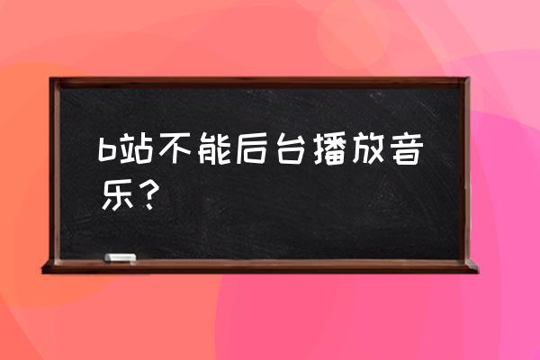 如何开启在b站的后台播放 b站不能后台播放音乐？