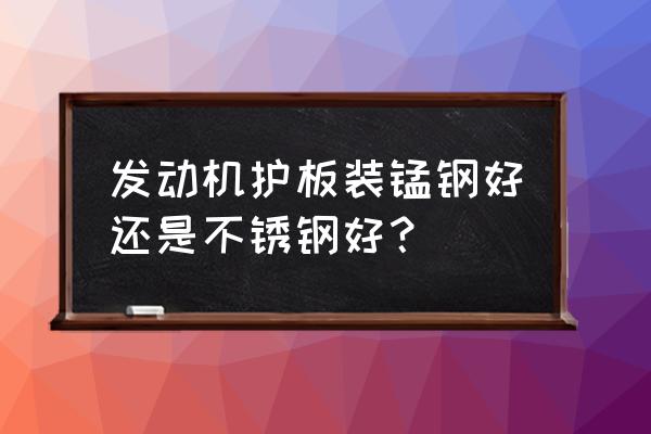 发动机护板选什么材质的最好 发动机护板装锰钢好还是不锈钢好？