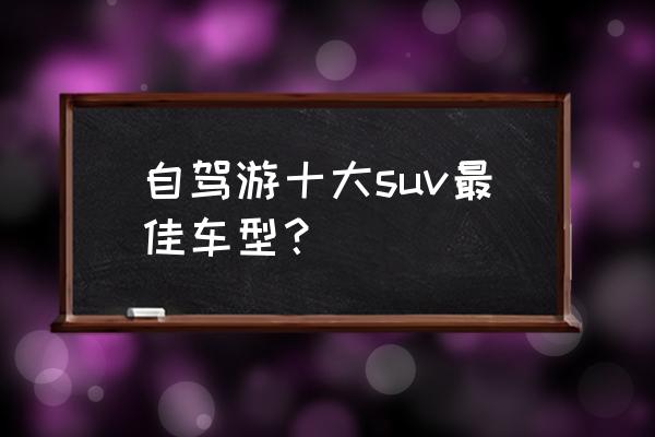 20万左右公认最值得买的suv 自驾游十大suv最佳车型？