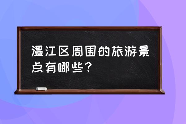 成都天府新区一日游最佳景点 温江区周围的旅游景点有哪些？