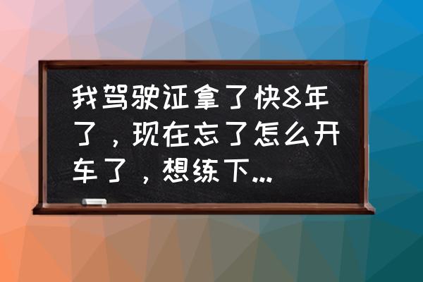 行车安全建议10条 我驾驶证拿了快8年了，现在忘了怎么开车了，想练下，哪种方法好？