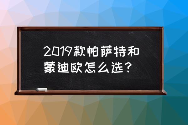 蒙迪欧和帕萨特哪个更有档次 2019款帕萨特和蒙迪欧怎么选？