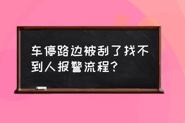 车停路边被人刮了怎么处理最好 车停路边被刮了找不到人报警流程？