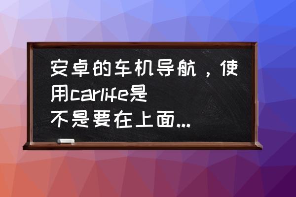 用什么办法给手机下载软件 安卓的车机导航，使用carlife是不是要在上面下载app？