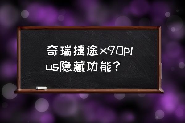 捷途x90plus最新款质量怎样 奇瑞捷途x90plus隐藏功能？