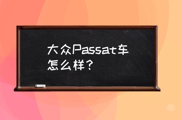 为什么大众2.0t186马力动力却很强 大众Passat车怎么样？