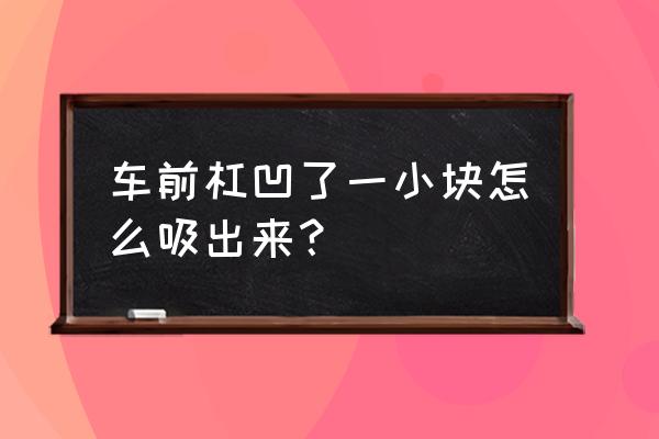 汽车凹下去一点怎么自己修复 车前杠凹了一小块怎么吸出来？