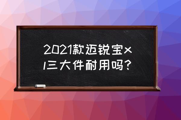 雪佛兰迈锐宝xl口碑 2021款迈锐宝xl三大件耐用吗？