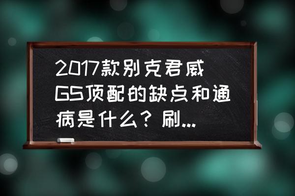 别克君威gs改新款电子挡把 2017款别克君威GS顶配的缺点和通病是什么？刷鹿头后油耗会高多少？