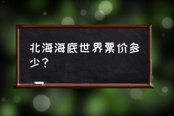 北海海洋世界和海底之窗哪个好玩 北海海底世界票价多少？