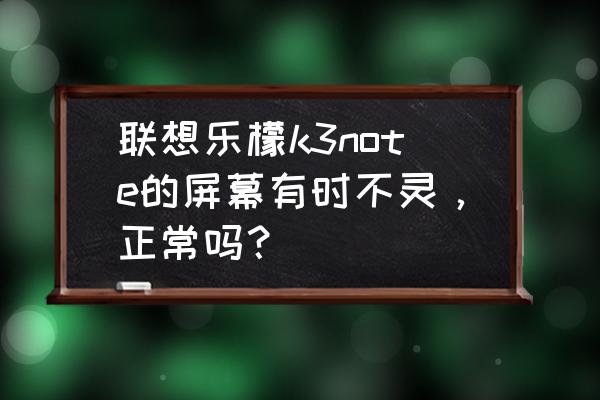 联想乐檬K3NOTE多少钱 联想乐檬k3note的屏幕有时不灵，正常吗？