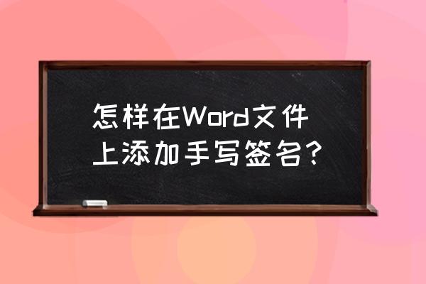 word如何输入并编辑文档内容 怎样在Word文件上添加手写签名？