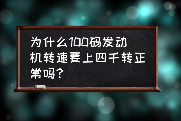 发动机负荷100是什么意思 为什么100码发动机转速要上四千转正常吗？