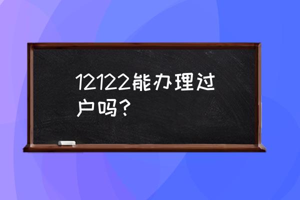 车辆夫妻之间过户12123怎么预约 12122能办理过户吗？