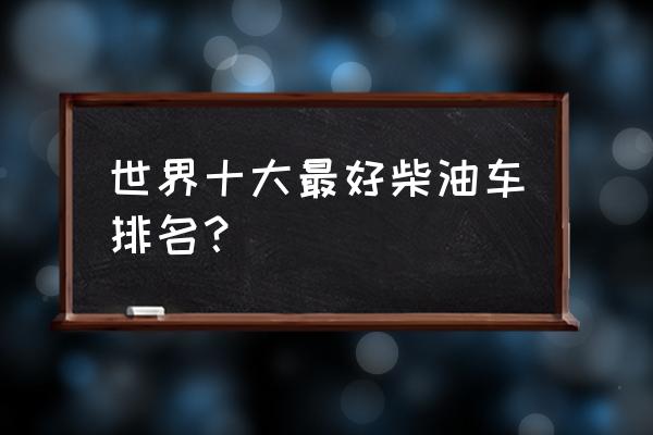 奔驰gl350柴油版口碑好吗 世界十大最好柴油车排名？