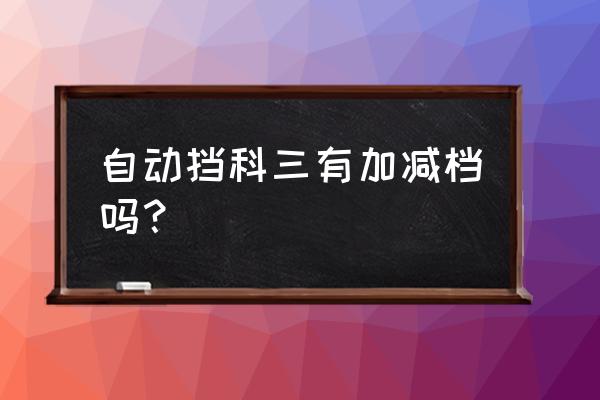 科目三自动挡考试步骤与顺序 自动挡科三有加减档吗？