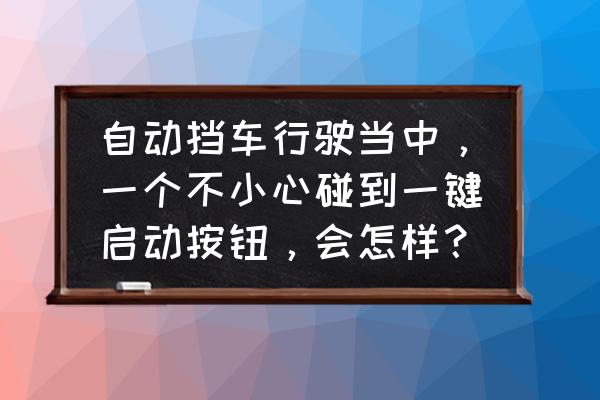 windows10自启动设置 自动挡车行驶当中，一个不小心碰到一键启动按钮，会怎样？