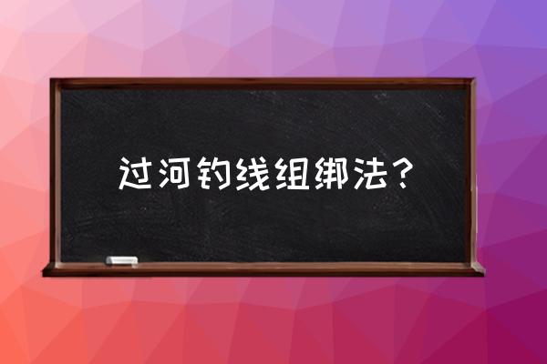 鱼线绑法大全手工 过河钓线组绑法？