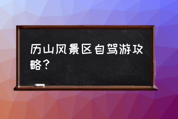 临沂云蒙山景区攻略 历山风景区自驾游攻略？