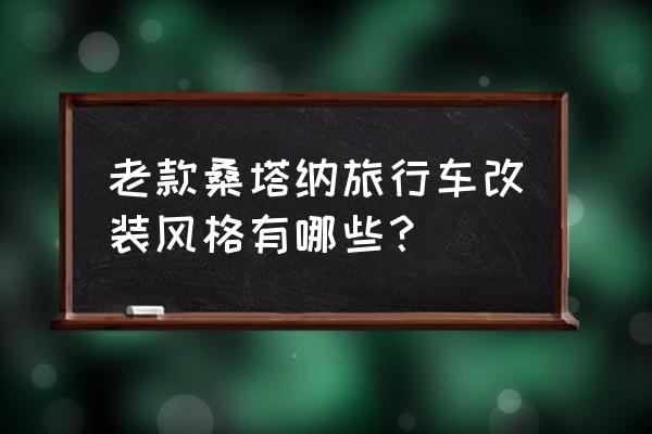 新桑塔纳改装外观最佳案例 老款桑塔纳旅行车改装风格有哪些？