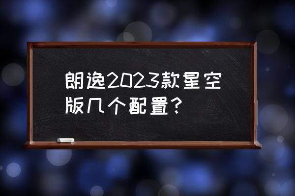 朗逸目前在售版本主要有两个 朗逸2023款星空版几个配置？