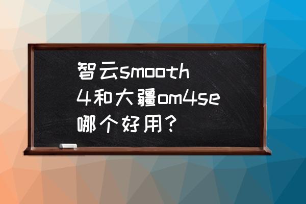 光纤om2和om3的区别 智云smooth 4和大疆om4se哪个好用？