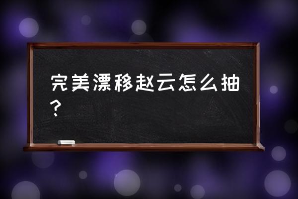 完美漂移怎么漂移 完美漂移赵云怎么抽？