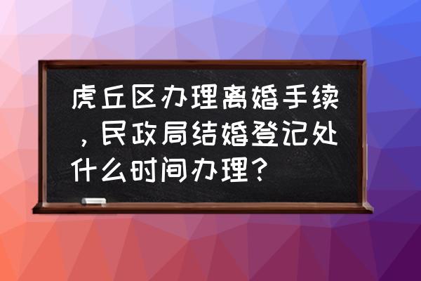 虎丘门票怎么预约 虎丘区办理离婚手续，民政局结婚登记处什么时间办理？