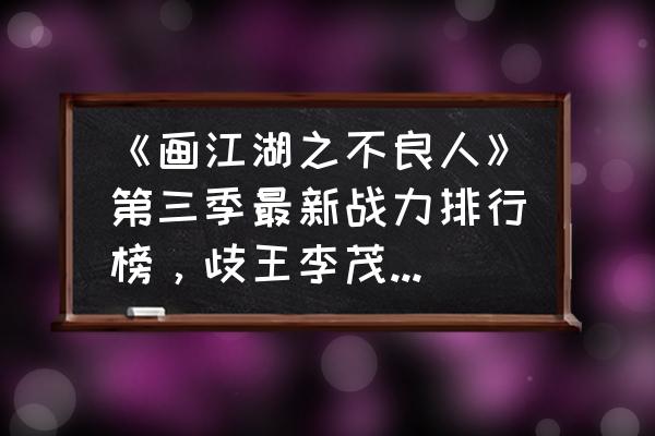 不良人2手游快速升级 《画江湖之不良人》第三季最新战力排行榜，歧王李茂贞能否屈居第三？