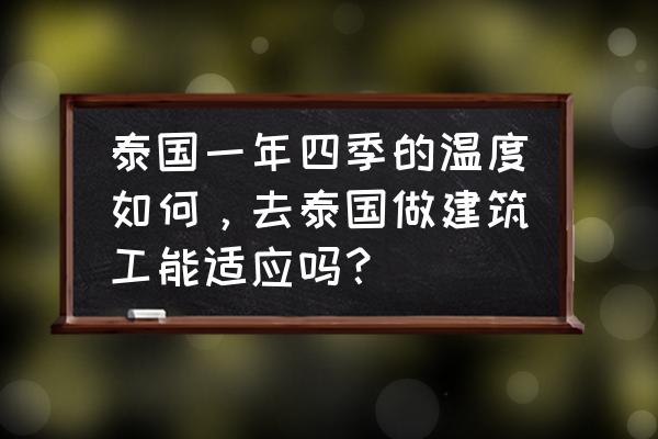 马来西亚全年最高最低温度是多少 泰国一年四季的温度如何，去泰国做建筑工能适应吗？