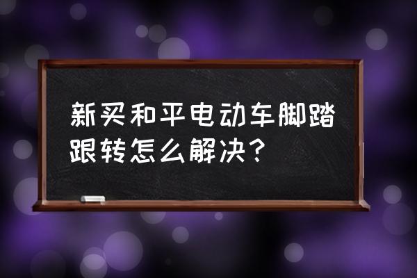 电动自行车怎么解决脚踏板不转 新买和平电动车脚踏跟转怎么解决？