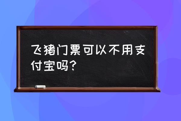 支付宝里怎么样预订景点门票 飞猪门票可以不用支付宝吗？