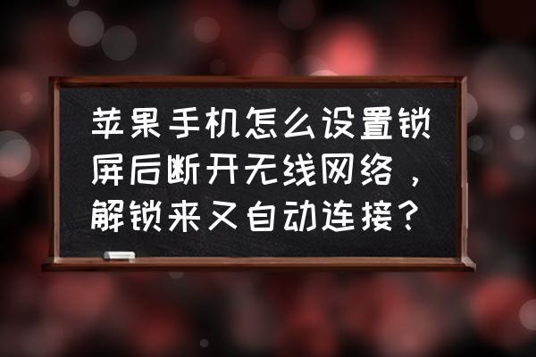 iphone怎么设置屏幕一直自动点击 苹果手机怎么设置锁屏后断开无线网络，解锁来又自动连接？