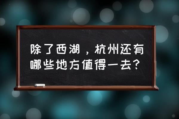 杭州哪里适合周末走走 除了西湖，杭州还有哪些地方值得一去？