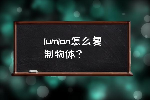 自动化设备怎么拷贝 lumion怎么复制物体？