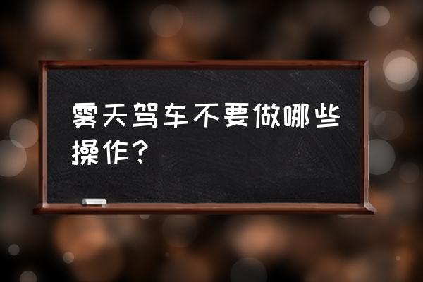 大雾天怎样行车安全 雾天驾车不要做哪些操作？