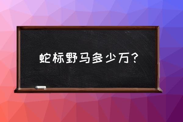 眼镜蛇车标是什么车贵吗 蛇标野马多少万？