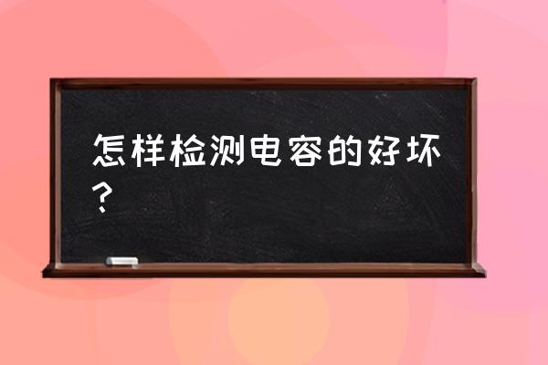 最简单的检测电容方法 怎样检测电容的好坏？