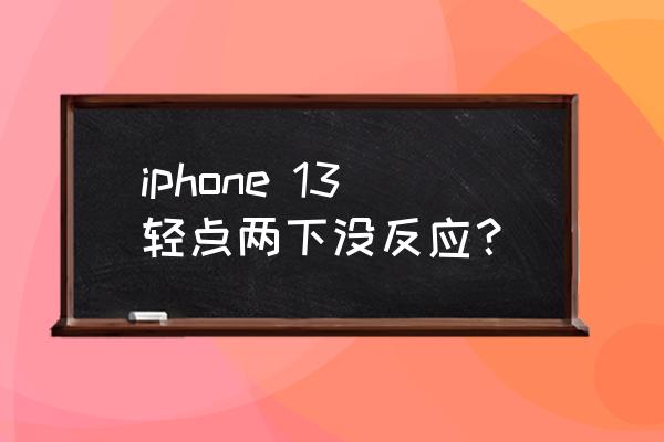 苹果13所有的按键失灵 iphone 13轻点两下没反应？