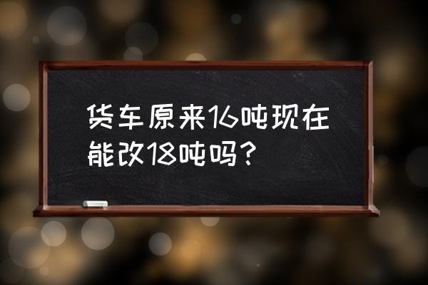 卡车解密第18关怎么过 货车原来16吨现在能改18吨吗？