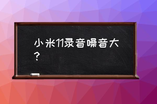 手机防噪音怎么设置 小米11录音噪音大？