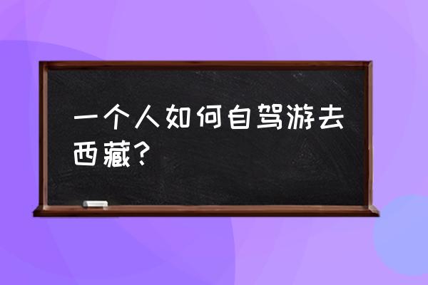 私家车自驾西藏怎么去 一个人如何自驾游去西藏？