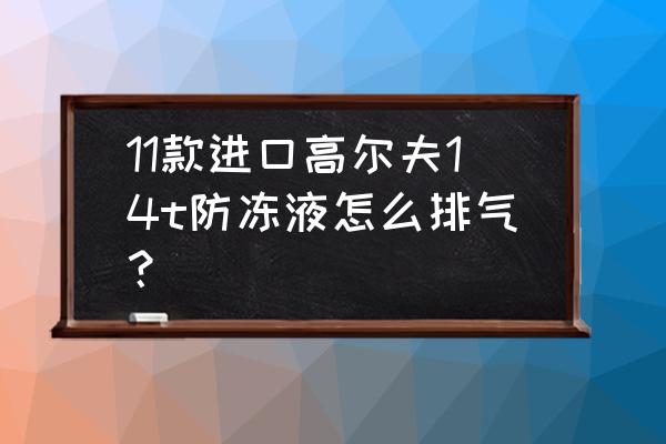 高尔夫防冻液加到哪个位置 11款进口高尔夫14t防冻液怎么排气？