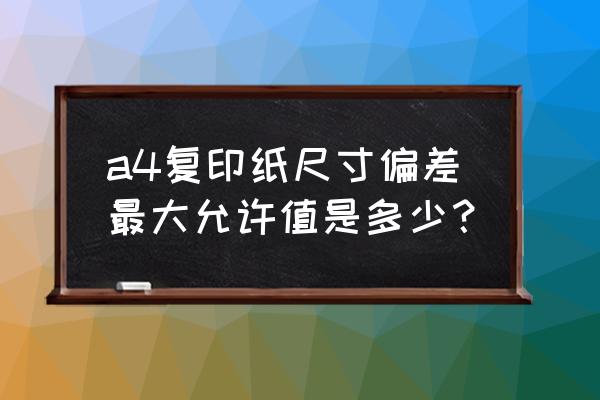 印刷咬口要预留多大 a4复印纸尺寸偏差最大允许值是多少？