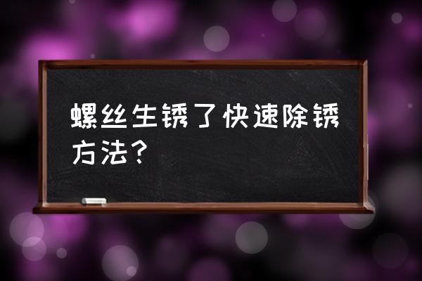 锈蚀的螺丝怎么拆 螺丝生锈了快速除锈方法？