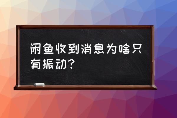 闲鱼为什么收不到通知 闲鱼收到消息为啥只有振动？