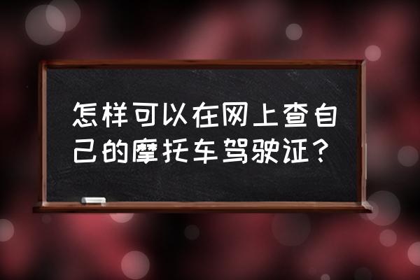 可以在网上查到别人驾驶证吗 怎样可以在网上查自己的摩托车驾驶证？