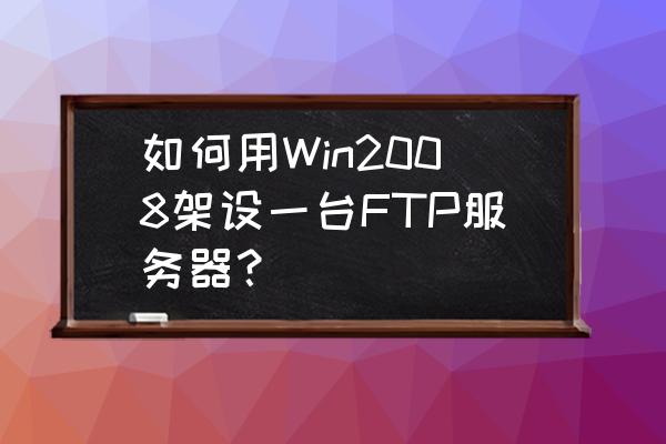 iis部署ssl证书后要重新启动吗 如何用Win2008架设一台FTP服务器？